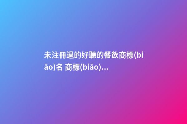 未注冊過的好聽的餐飲商標(biāo)名 商標(biāo)名稱高端時(shí)尚,起名之家-第1張-商標(biāo)起名-玄機(jī)派